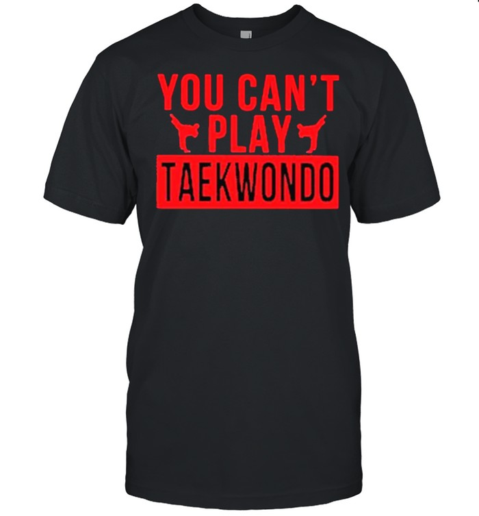 Premium you Can’t Play Taekwondo Shirt