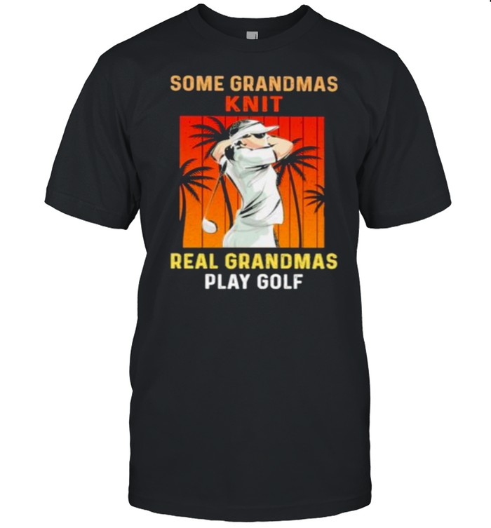 some Grandmas Knit Real Grandmas Play Golf Vintage Shirt