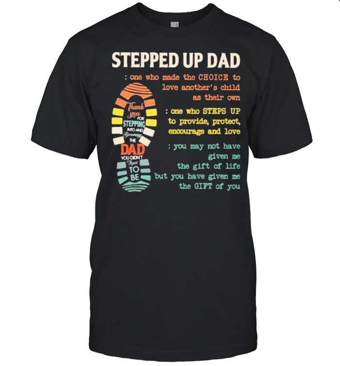 stepped Up Dad One Who Made The Choice To Love Another’s Child As Their Own Shirt