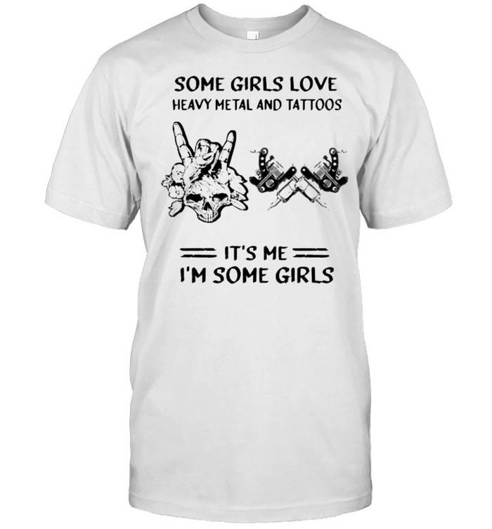 Top some girls love heavy metal and tattoos its me im some girls skull shirt