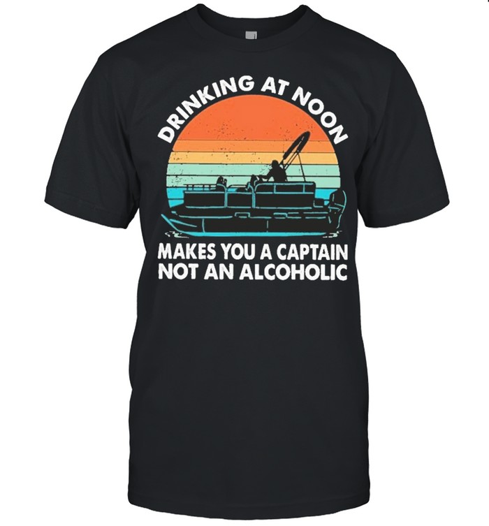 boating drinking at noon makes you a captain not an alcoholic vintage 2021 shirt