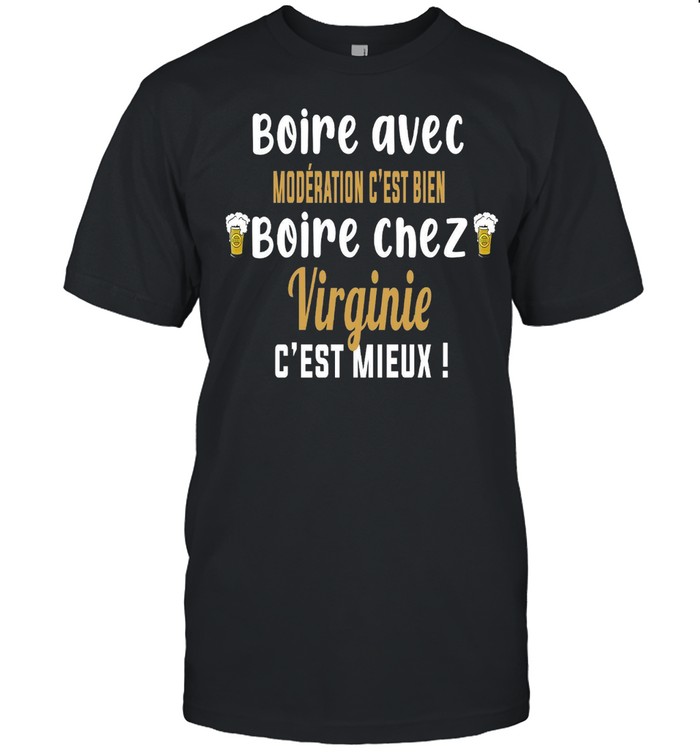 Boire avec moderation c’est bien boire chez virginie c’est mieux shirt