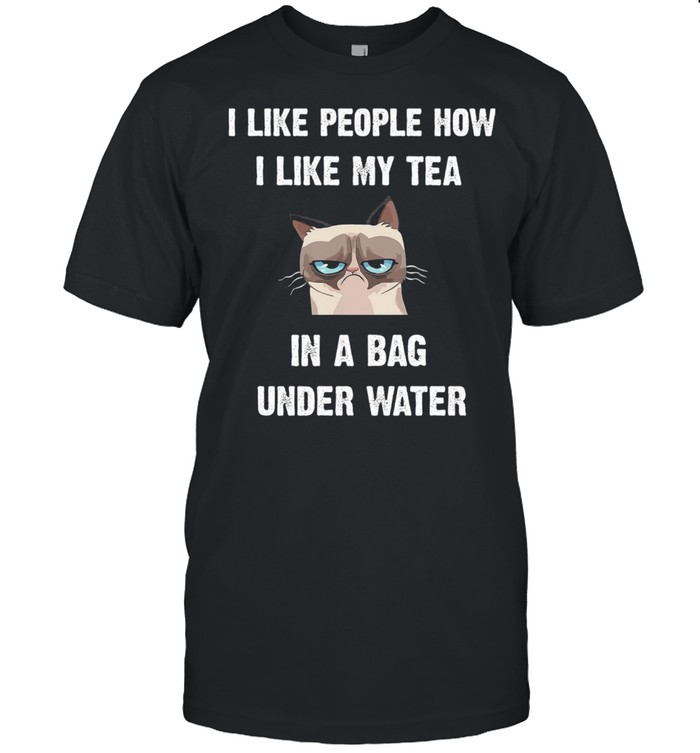 Cat I Like People How I Like My Tea In A Bag Under Water shirt