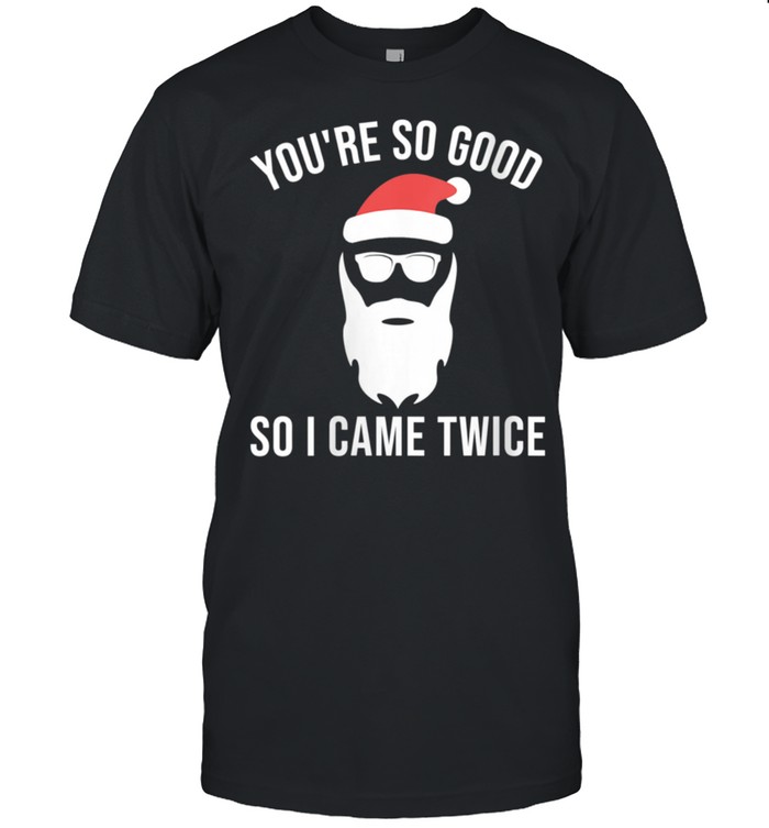 Christmas Inappropriate Santa Good So I Came Twice shirt