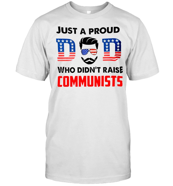 Just a proud dad who didn’t raise liberals shirt Just a proud dad who didn’t raise communists shirt