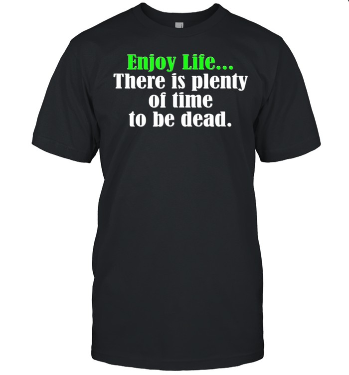 Old age Bday Optimism Enjoy Life Plenty of time to be dead shirt