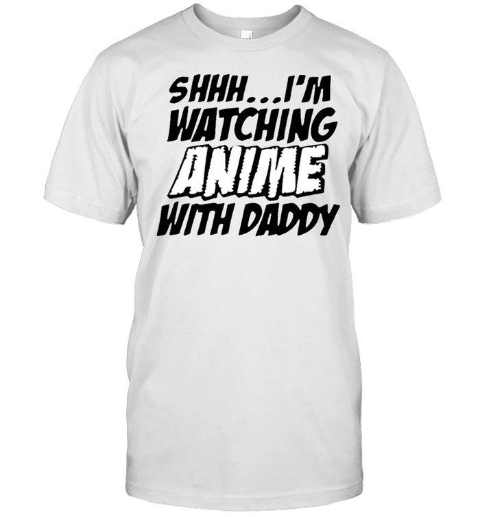 Shhh Im watching Anime with daddy shirt
