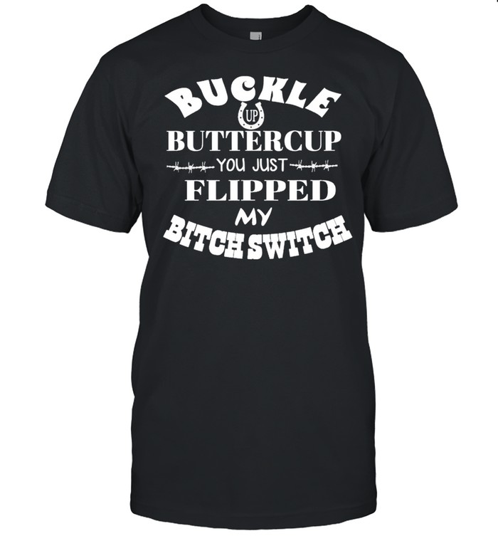 Buckle up buttercup you just flipped my bitch switch shirt