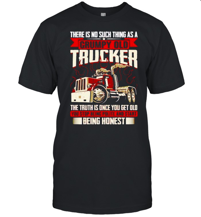 There is no such thing as a grumpy old trucker the truth is once shirt