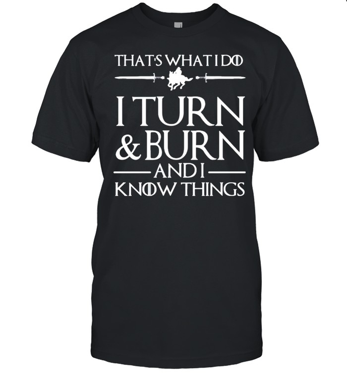 That’s what I do I turn burn and I know things shirt