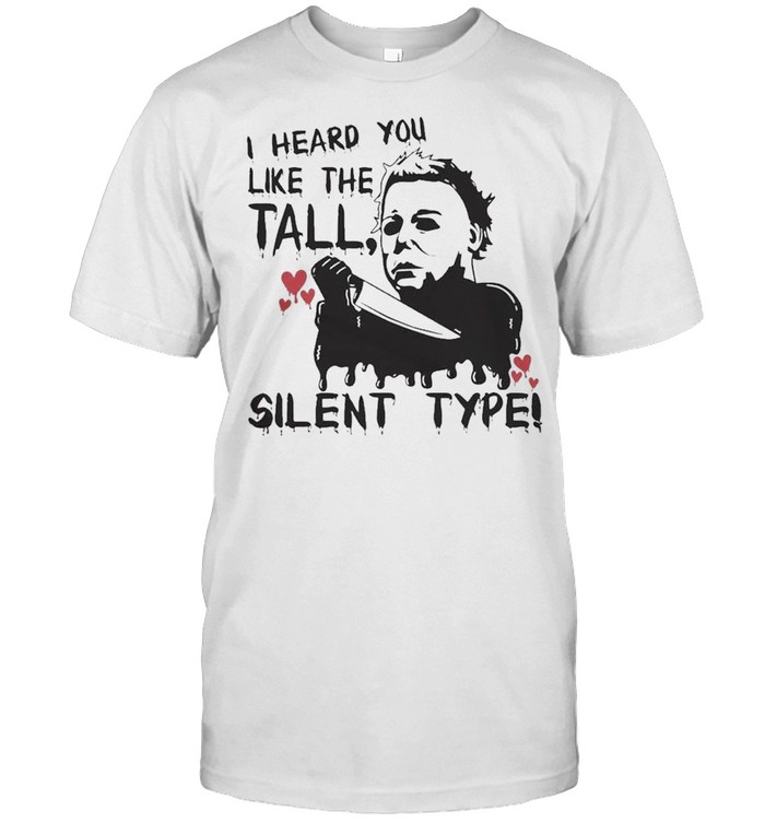 Michael Myers I Heard You Like The Tall Silent Type Halloween Shirt