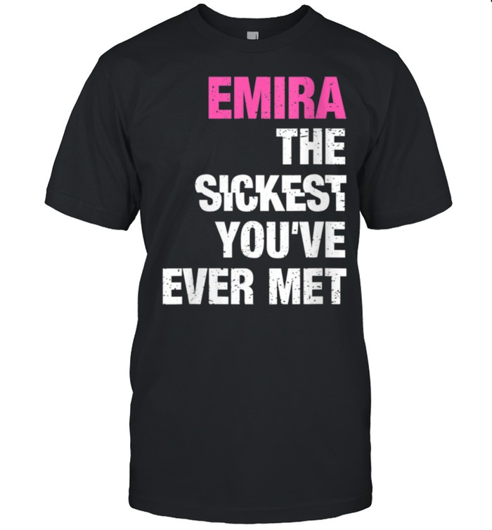 Emira The Sickest You'Ve Ever Met Personalized Name Shirt