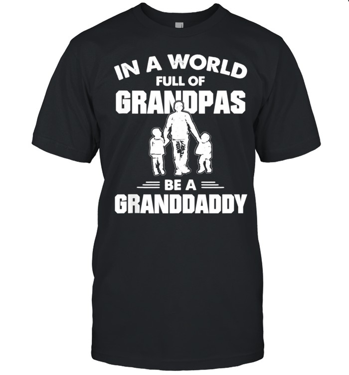 Granddaddy In A World Full Of Be shirt