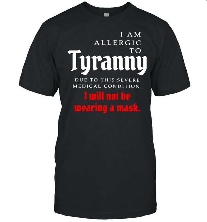 I Am Allergic To Tyranny I Will Not Be Wearing A Mask Shirt
