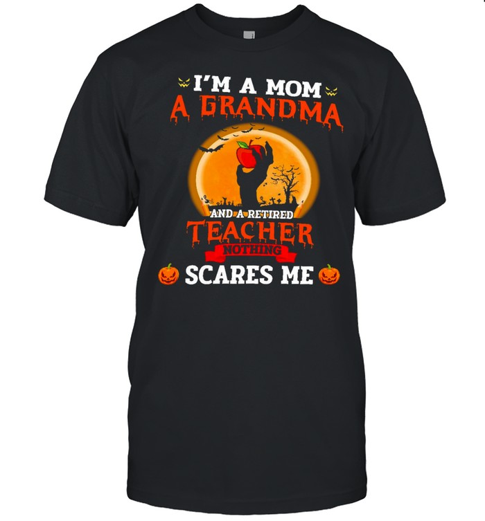 I’m A Mom A Grandma And A Retired Teacher Nothing Scares Me Shirt