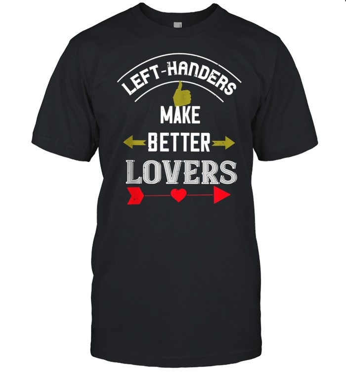 Lefthanders Make Betters Shirt