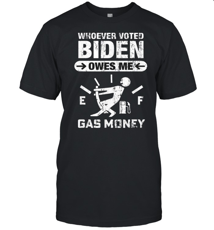 Whoever Voted Biden Owes Me Gas Money – Anti Biden 2021 Shirt