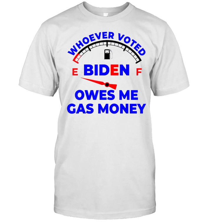 Whoever Voted Biden Owes Me Gas Money Funny T-Shirt