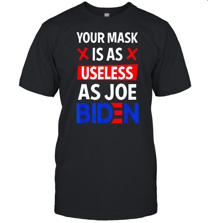 Your Mask Is As Useless As Joe Biden Funny Sarcastic Gift Shirt