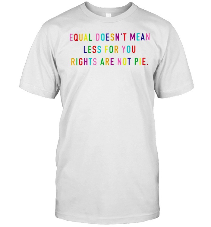 Equal doesn’t mean less for you shirt