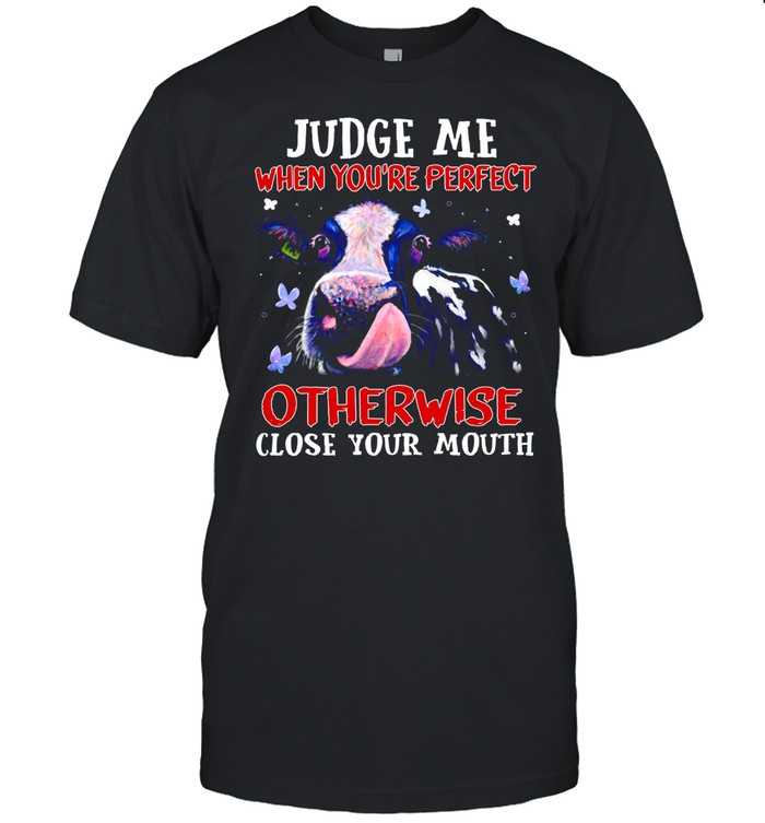 Judge me when you’re perfect otherwise close your mouth shirt