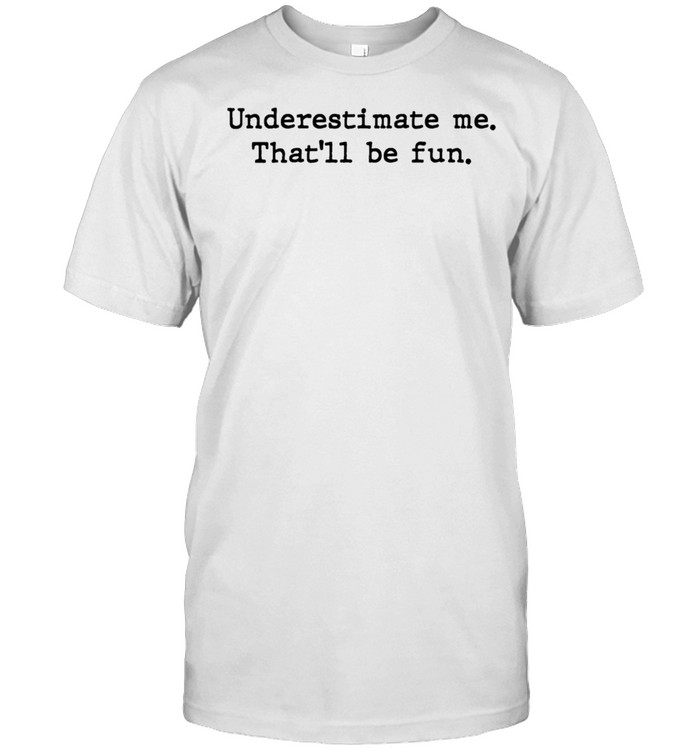 Underestimate Me That'll Be Fun Statement Message Quote Best shirt