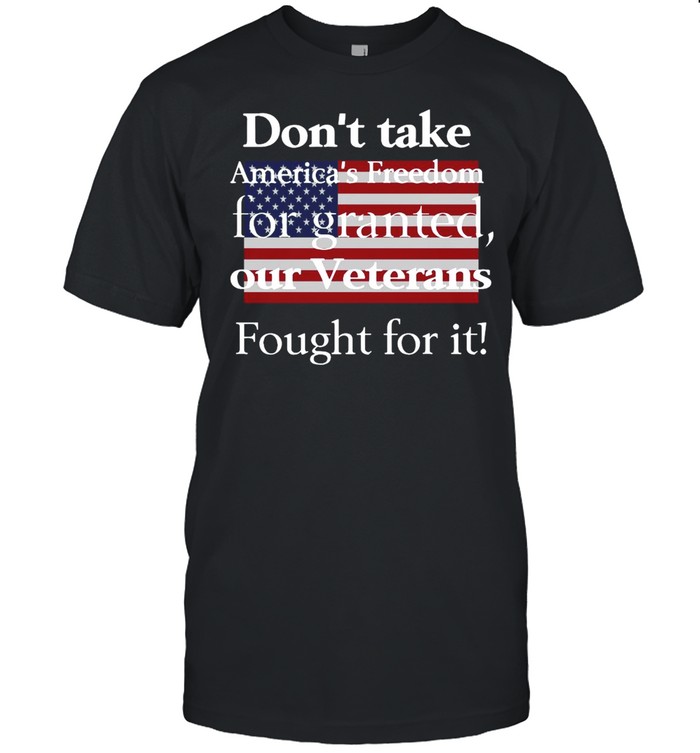 American Flag Don’t Take America’s Freedom For Granted Our Veterans Fought For It T-shirt