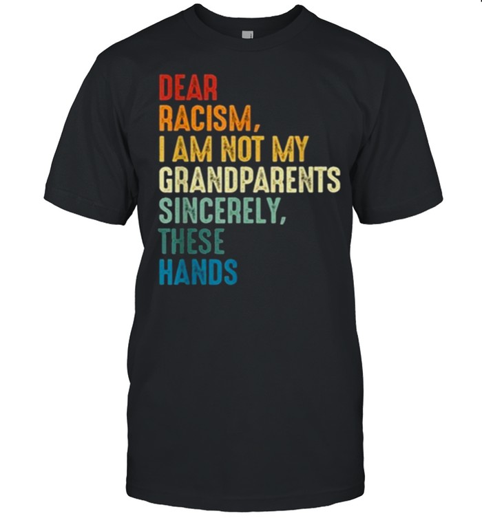 Dear Racism I Am Not My Grandparents Sincerely These Hands Retro Shirt