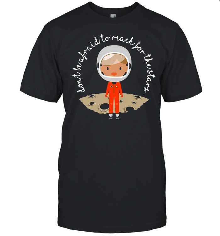 Don’t Be Afraid To Reach For The Stars T-shirt