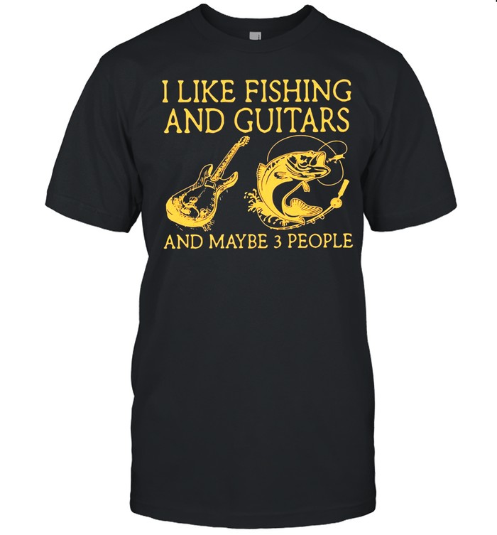 I Like Fishing And Guitars And Maybe 3 People T-shirt