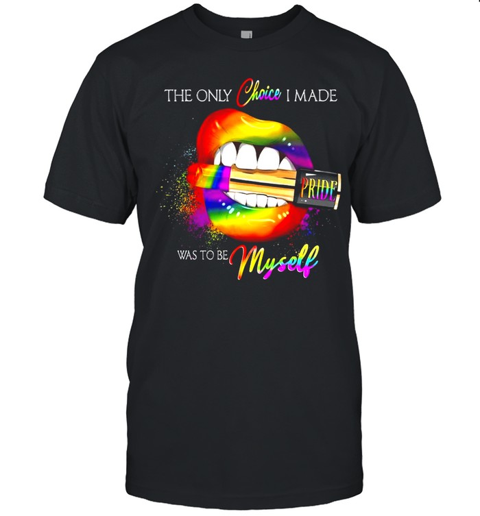 Lgbt Lips Pride The Only Choice I Made Was To Be Myself Shirt