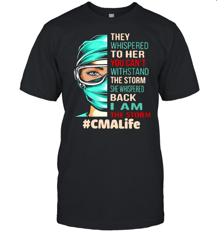 Nurse They Whispered To Her You Can’t Withstand The Storm She Whispered Back I Am The Storm Cmalife T-shirt