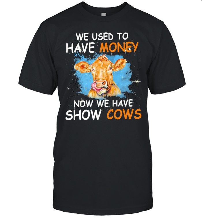 We Used To Have Money Now We Have Show Cows Shirt