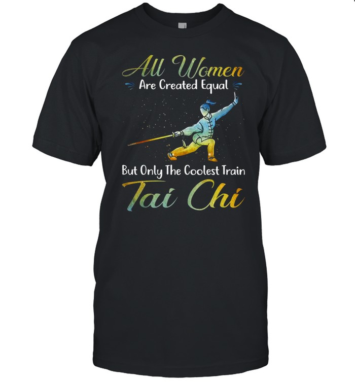 All Women Are Created Equal But Only The Coolest Train Tai Chi Shirt