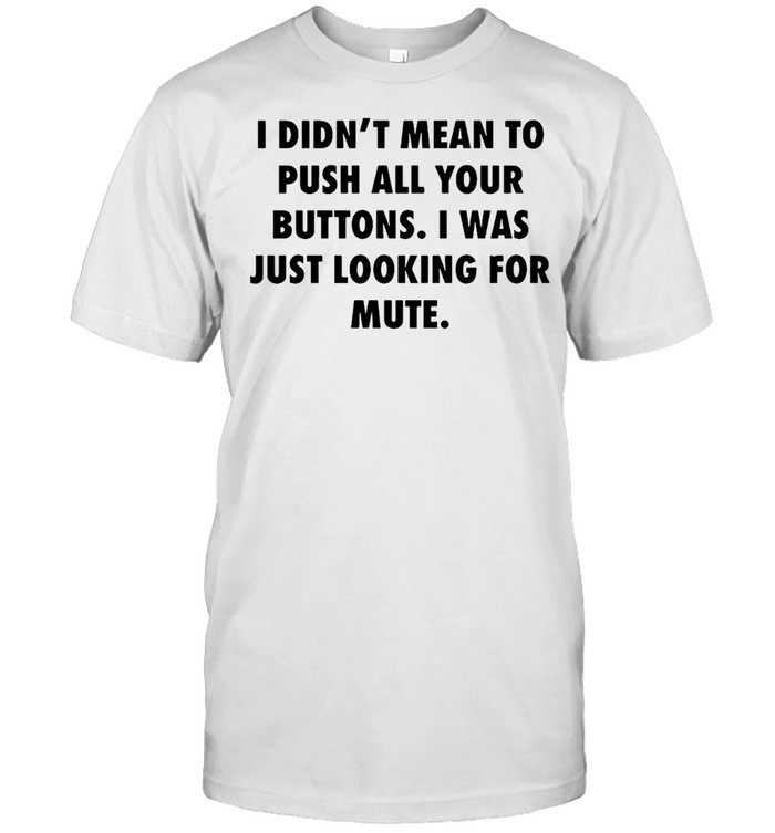 I Didn’t Mean To Push All Your Buttons I Was Just Looking For Mute T-shirt