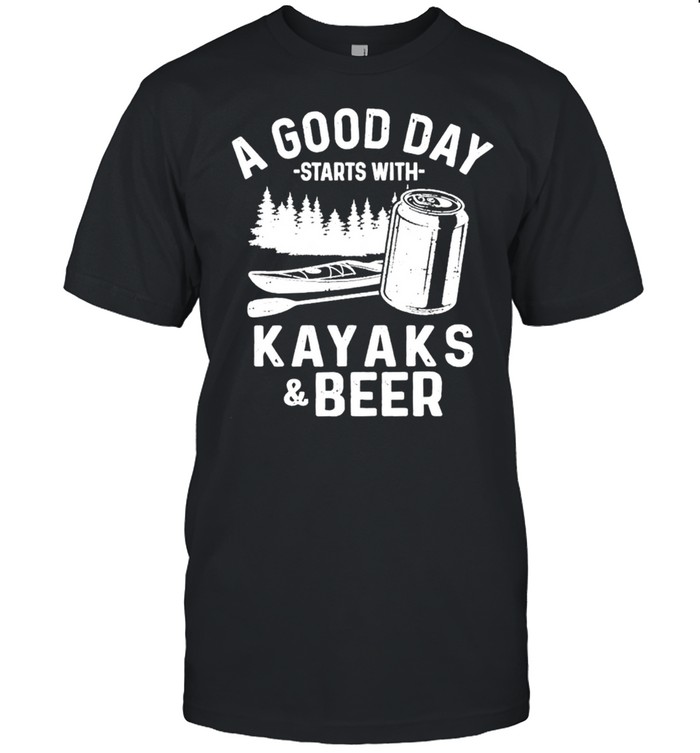 A good day starts with kayaks and beer shirt