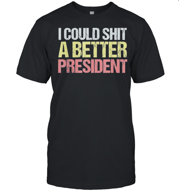 I Could Shit A Better President Anti Trump Protest Tee Shirt
