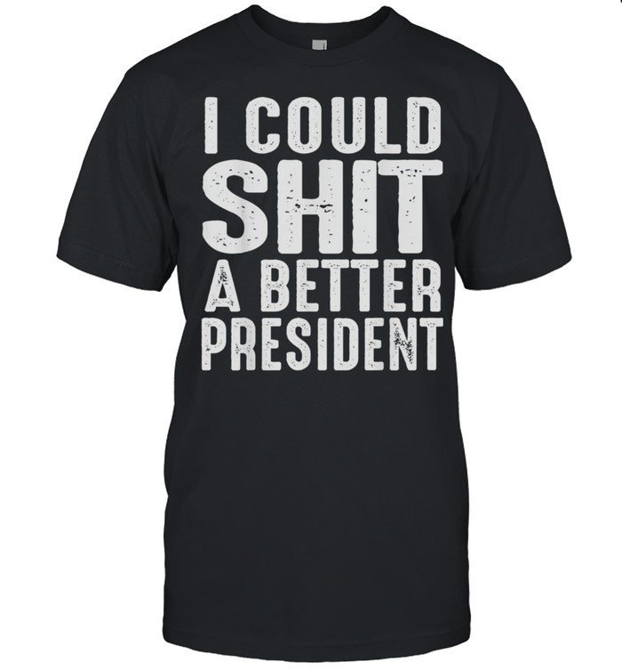 I Could Shit A Better President Tee shirt
