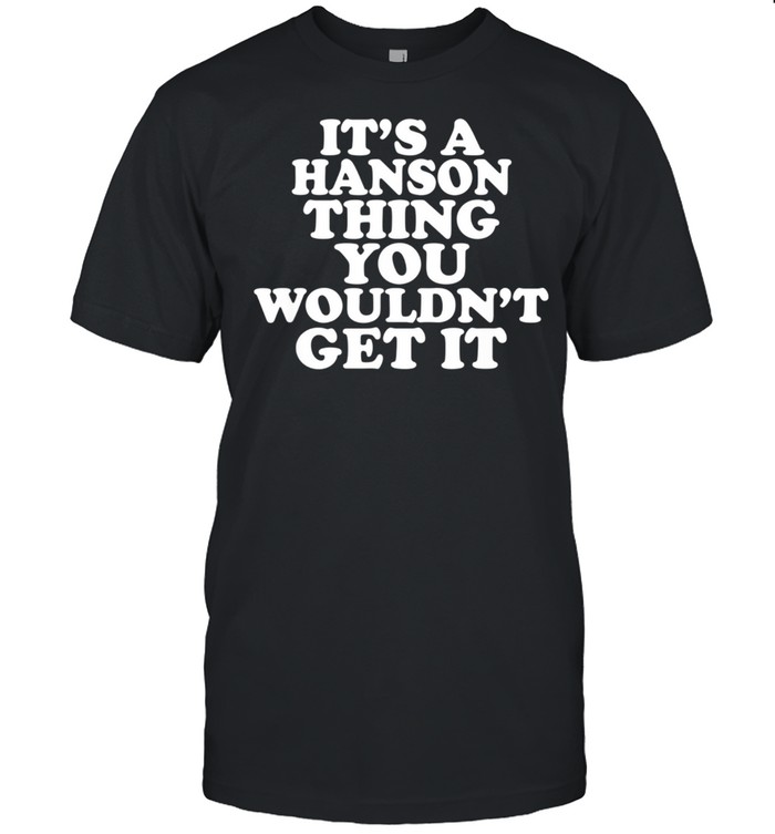 It's A Hanson Thing You Wouldn't Get It shirt