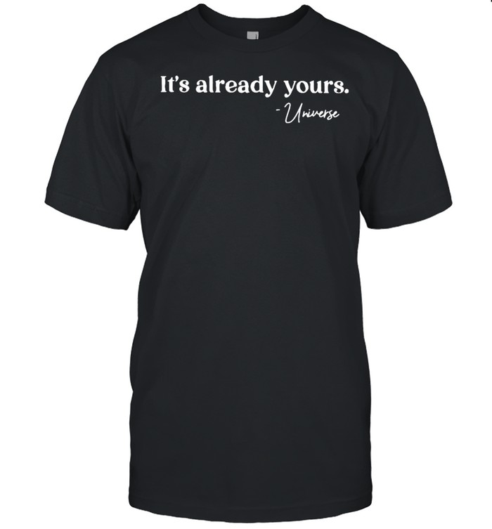 It’s already yours universe shirt