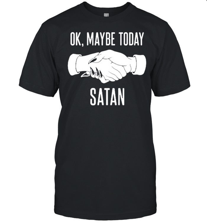 Ok Maybe Today Satan shirt