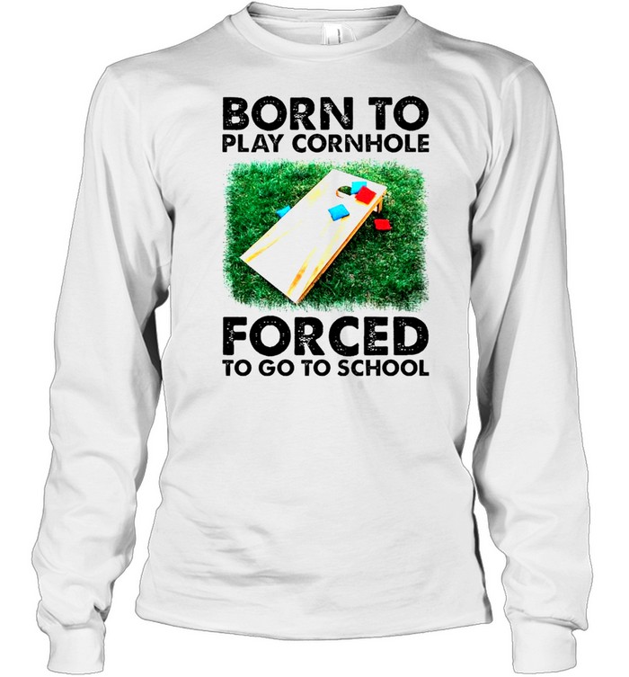 Born to play cornhole forced to go to school shirt Long Sleeved T-shirt