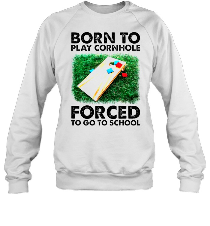 Born to play cornhole forced to go to school shirt Unisex Sweatshirt