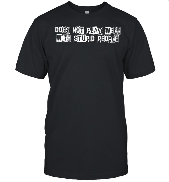 Does Not Play Well With Stupid People Shirt