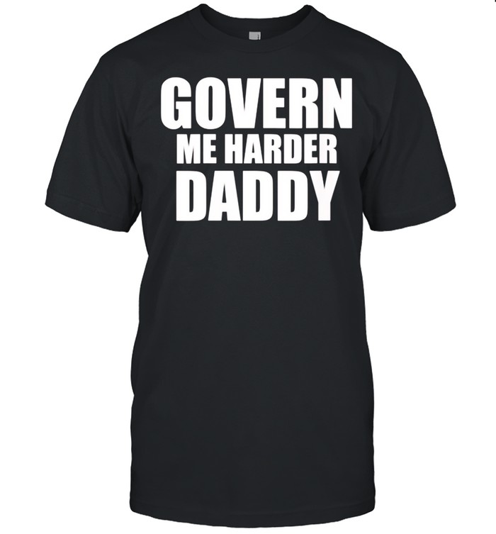 Govern Me Harder Daddy shirt