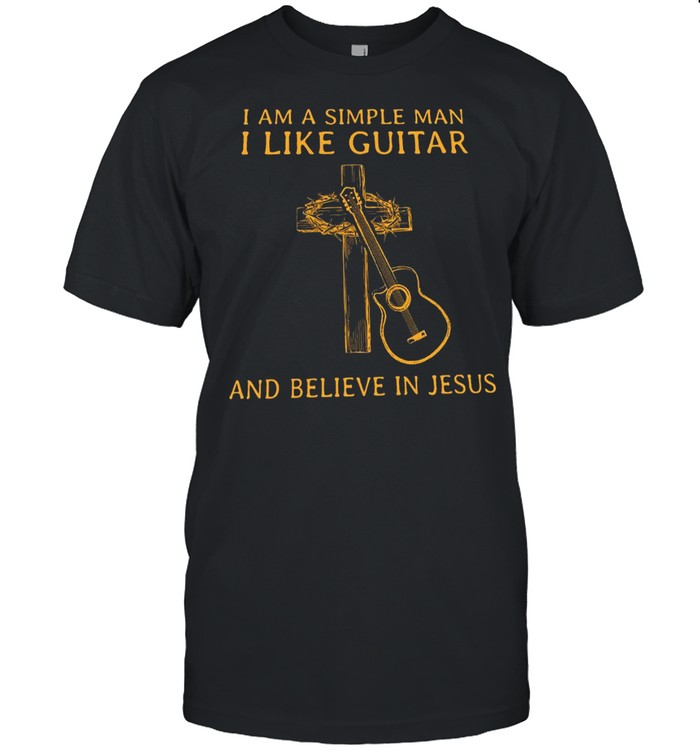 I Am A Simple Man I Like Guitar And Believe In Jesus Shirt
