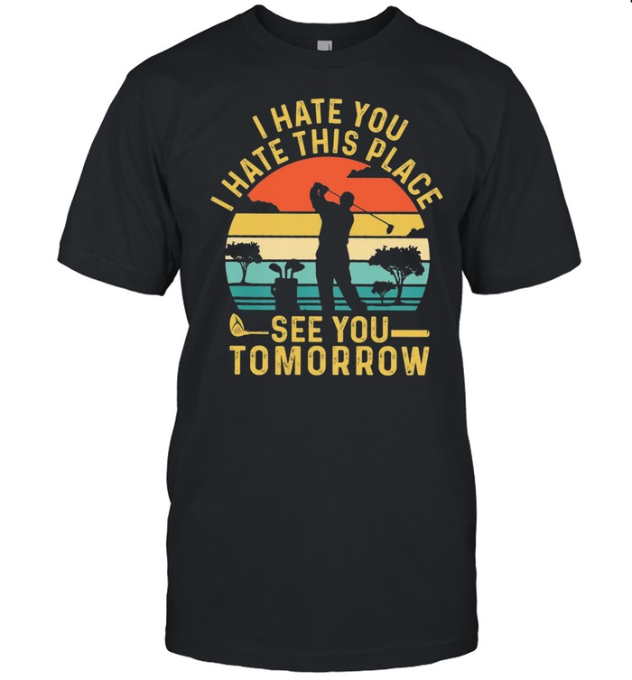 I hate you I hate this place see you tomorrow vintage shirt