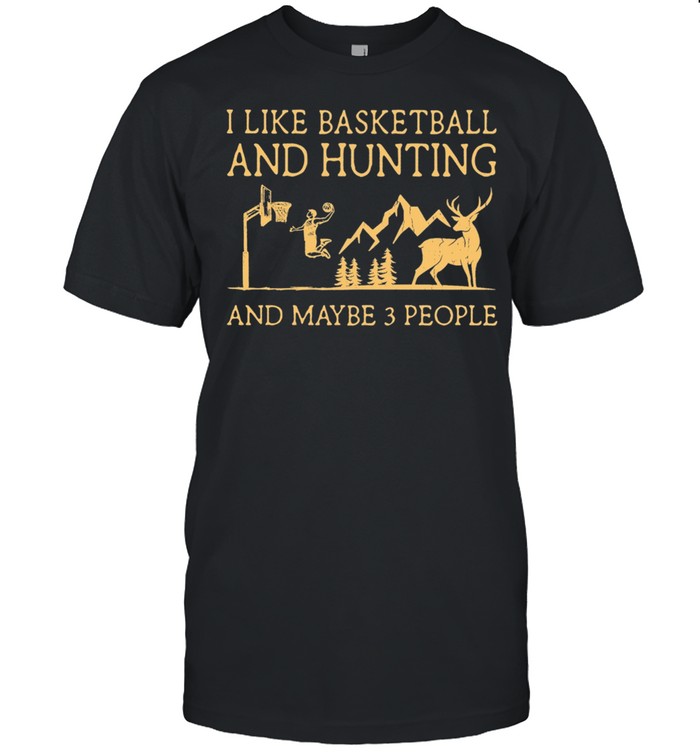 I Like Basketball And Hunting And Maybe 3 People Shirt
