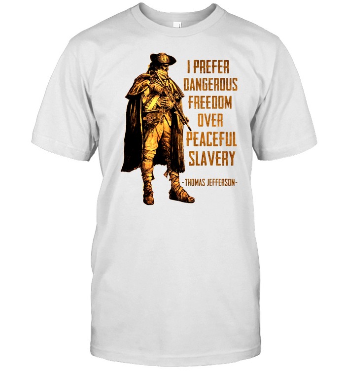 I prefer dangerous freedom over peaceful slavery thomas jefferson shirt