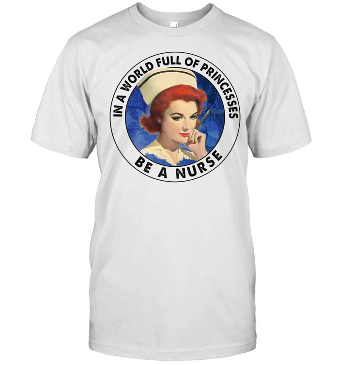 In a world full of princesses be a Nurse shirt